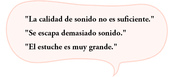 “La calidad de sonido no es suficiente.”“Se escapa demasiado sonido.”“El estuche es muy grande.”