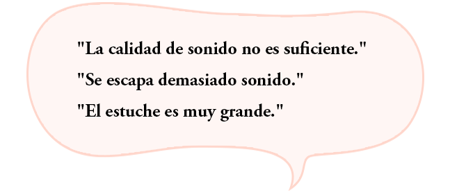 “La calidad de sonido no es suficiente.”“Se escapa demasiado sonido.”“El estuche es muy grande.”